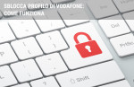 Servizio Sblocca profilo Vodafone: come funziona Servizio Sblocca profilo Vodafone: come funziona