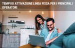 Tempi di attivazione linea fissa e internet per i principali operatori Tempi di attivazione linea fissa e internet per i principali operatori