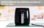 Quanto consuma una friggitrice ad aria e relativi costi Quanto consuma una friggitrice ad aria e relativi costi