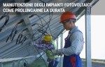 Manutenzione degli impianti fotovoltaici: come prolungarne la durata Manutenzione degli impianti fotovoltaici: come prolungarne la durata