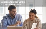 Assicurazione sul mutuo: 5 cose che non sapevi Assicurazione sul mutuo: 5 cose che non sapevi