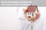 Mutuo per immobili in donazione: tutto quello che devi sapere Mutuo per immobili in donazione: tutto quello che devi sapere