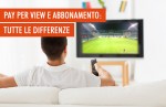 Pay per view e abbonamento: quali sono le differenze? Pay per view e abbonamento: quali sono le differenze?