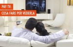 Pay TV: tutto quello che serve per vederla Pay TV: tutto quello che serve per vederla