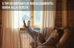 5 tipi di impianti di riscaldamento: guida alla scelta 5 tipi di impianti di riscaldamento: guida alla scelta